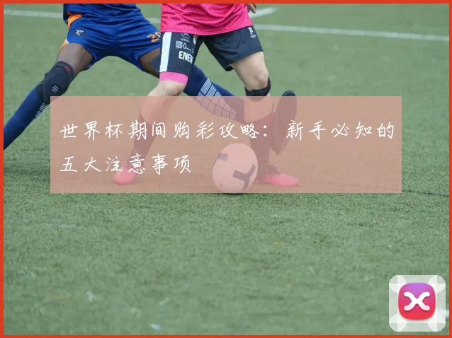 世界杯期间购彩攻略：新手必知的五大注意事项