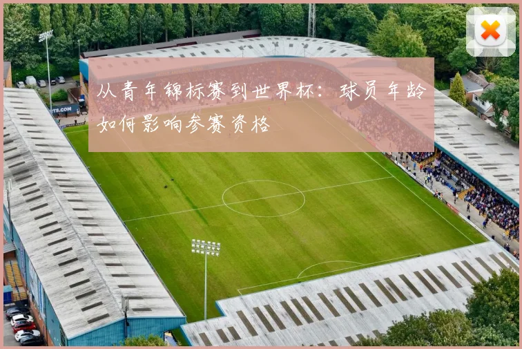 从青年锦标赛到世界杯：球员年龄如何影响参赛资格