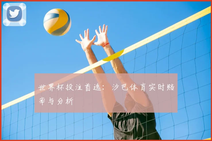 世界杯投注首选：沙巴体育实时赔率与分析