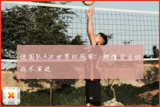 德国队4次世界杯冠军：辉煌背后的战术演进