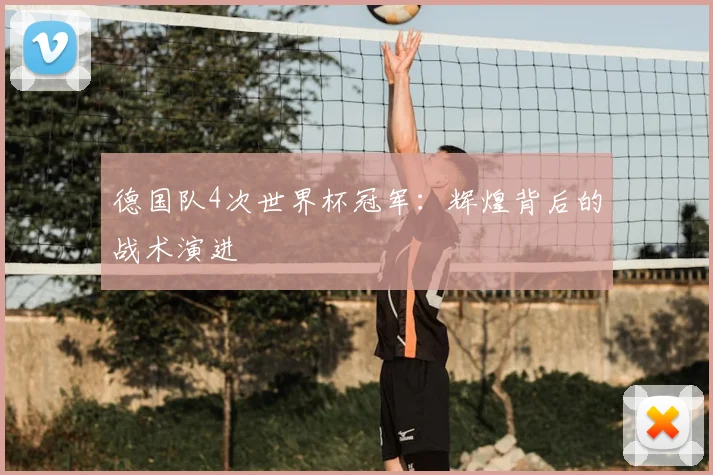 德国队4次世界杯冠军：辉煌背后的战术演进