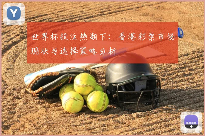 世界杯投注热潮下：香港彩票市场现状与选择策略分析