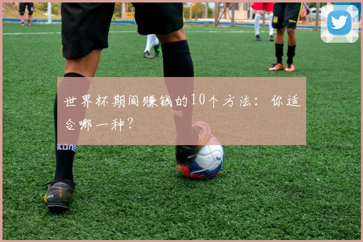 世界杯期间赚钱的10个方法：你适合哪一种？
