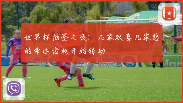 世界杯抽签之夜:几家欢喜几家愁的命运齿轮开始转动