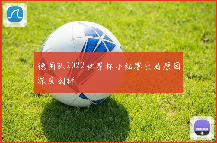 德国队2022世界杯小组赛出局原因深度剖析